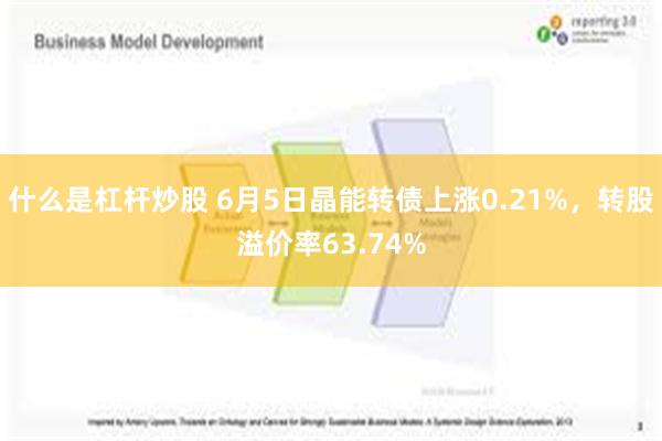 什么是杠杆炒股 6月5日晶能转债上涨0.21%，转股溢价率63.74%