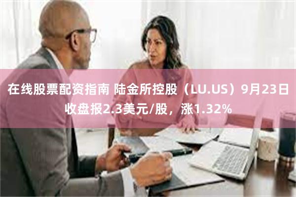 在线股票配资指南 陆金所控股（LU.US）9月23日收盘报2.3美元/股，涨1.32%