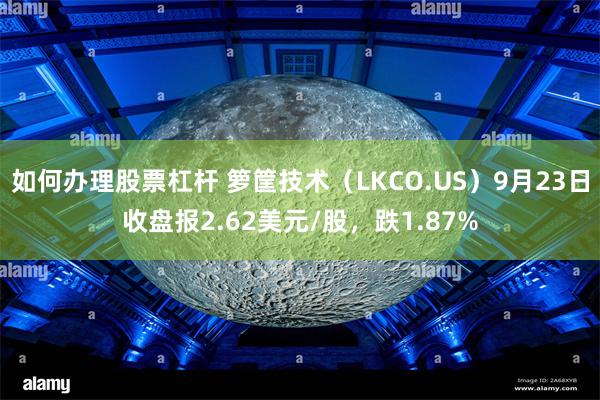 如何办理股票杠杆 箩筐技术（LKCO.US）9月23日收盘报2.62美元/股，跌1.87%